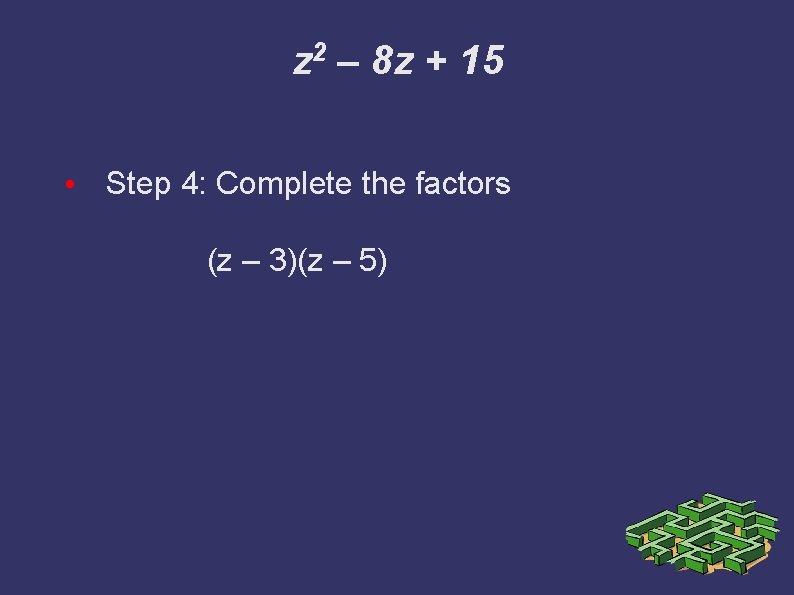 z 2 – 8 z + 15 • Step 4: Complete the factors (z