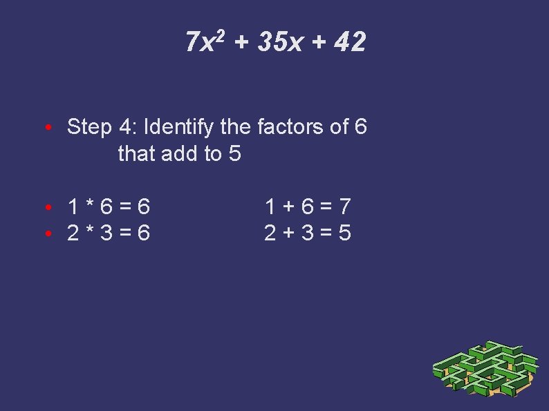 7 x 2 + 35 x + 42 • Step 4: Identify the factors