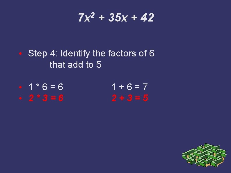 7 x 2 + 35 x + 42 • Step 4: Identify the factors