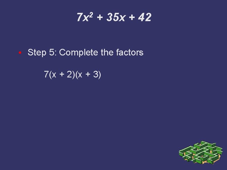 7 x 2 + 35 x + 42 • Step 5: Complete the factors