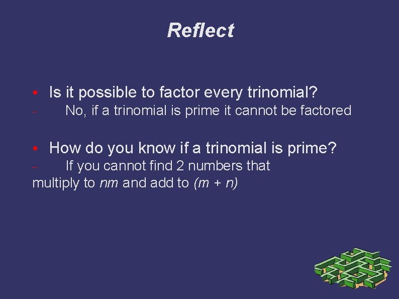 Reflect • Is it possible to factor every trinomial? No, if a trinomial is