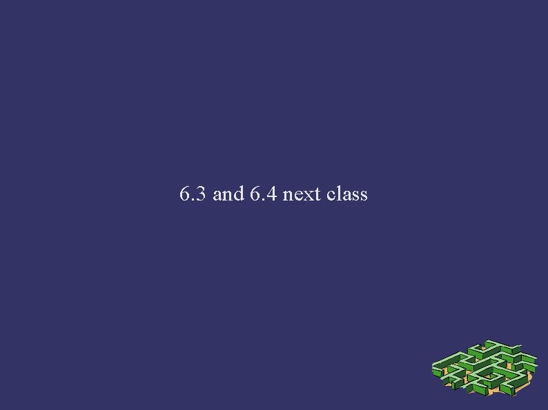6. 3 and 6. 4 next class 