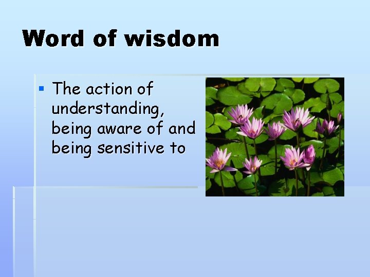 Word of wisdom § The action of understanding, being aware of and being sensitive