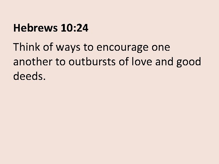 Hebrews 10: 24 Think of ways to encourage one another to outbursts of love