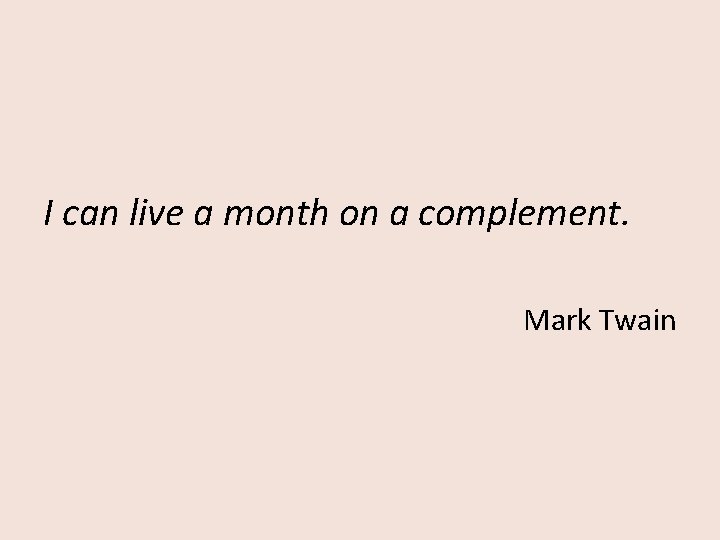 I can live a month on a complement. Mark Twain 