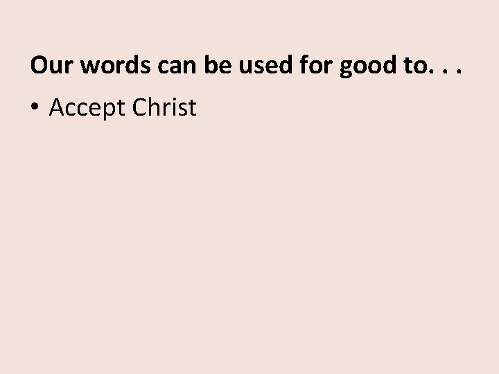 Our words can be used for good to. . . • Accept Christ 