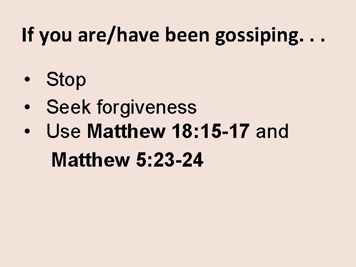 If you are/have been gossiping. . . • Stop • Seek forgiveness • Use