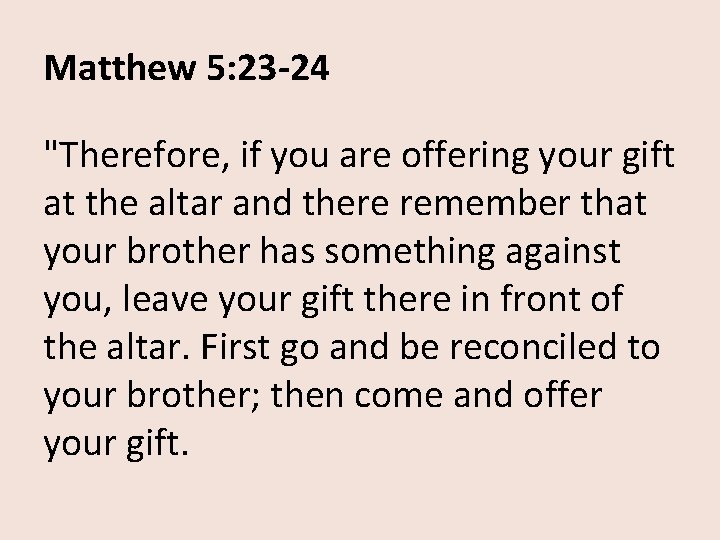 Matthew 5: 23 -24 "Therefore, if you are offering your gift at the altar