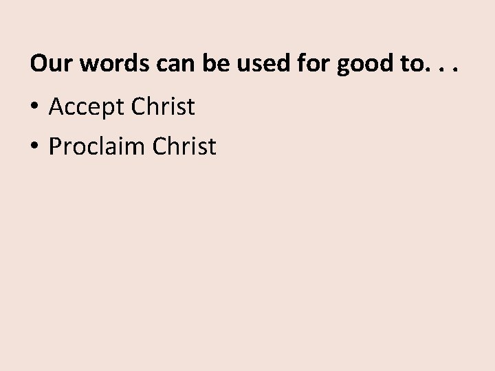 Our words can be used for good to. . . • Accept Christ •