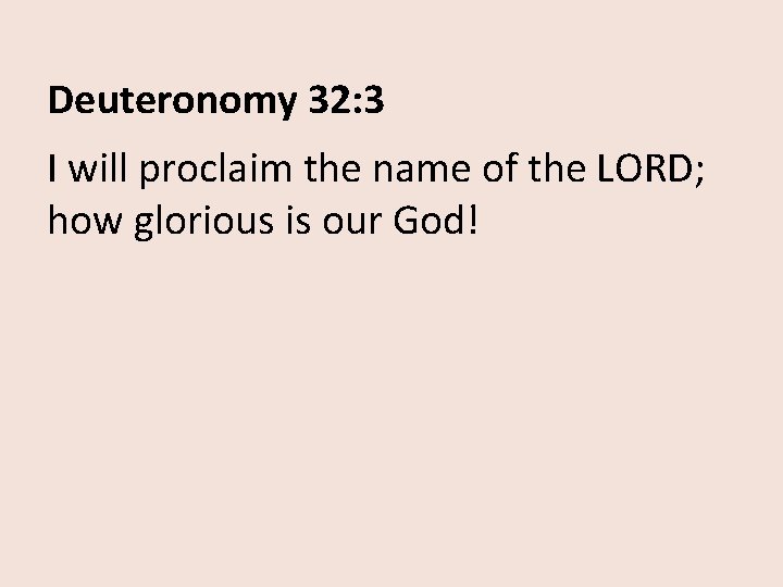 Deuteronomy 32: 3 I will proclaim the name of the LORD; how glorious is