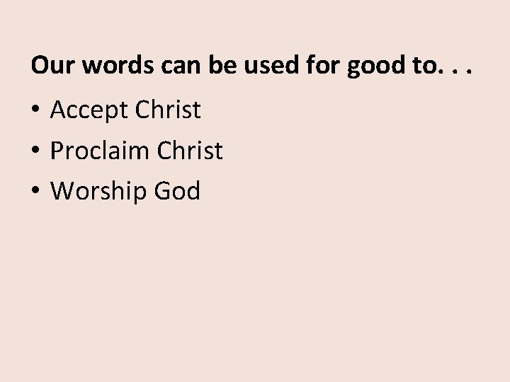 Our words can be used for good to. . . • Accept Christ •