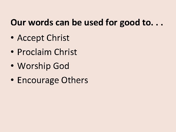 Our words can be used for good to. . . • • Accept Christ