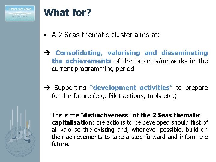 What for? • A 2 Seas thematic cluster aims at: Consolidating, valorising and disseminating