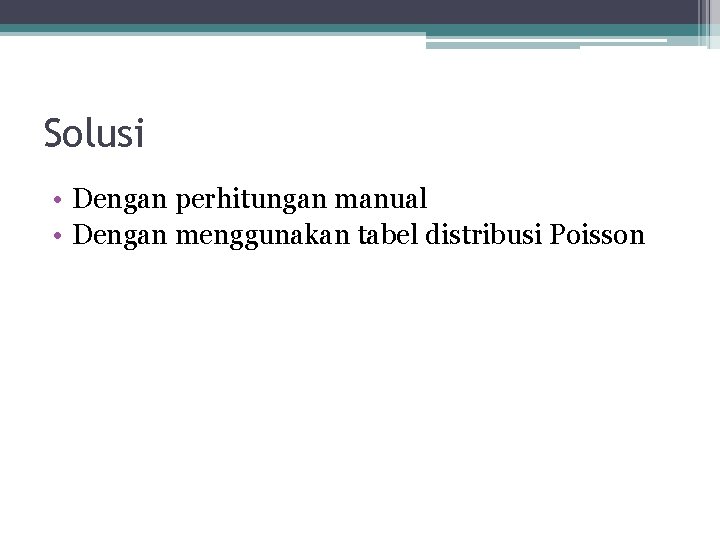 Solusi • Dengan perhitungan manual • Dengan menggunakan tabel distribusi Poisson 