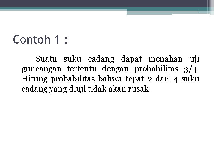 Contoh 1 : Suatu suku cadang dapat menahan uji guncangan tertentu dengan probabilitas 3/4.