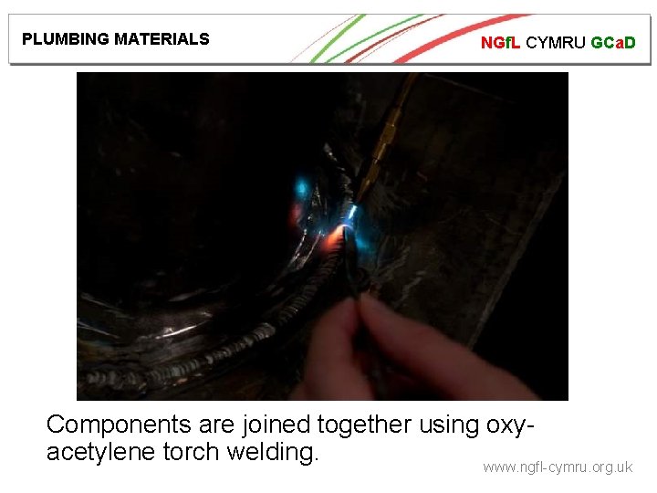 PLUMBING MATERIALS NGf. L CYMRU GCa. D Components are joined together using oxyacetylene torch