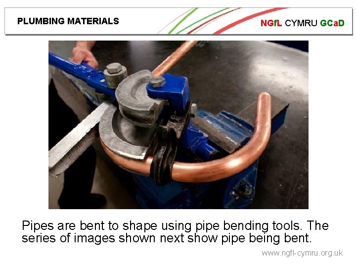 PLUMBING MATERIALS NGf. L CYMRU GCa. D Pipes are bent to shape using pipe