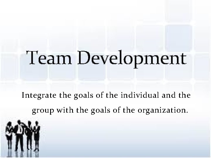 Team Development Integrate the goals of the individual and the group with the goals