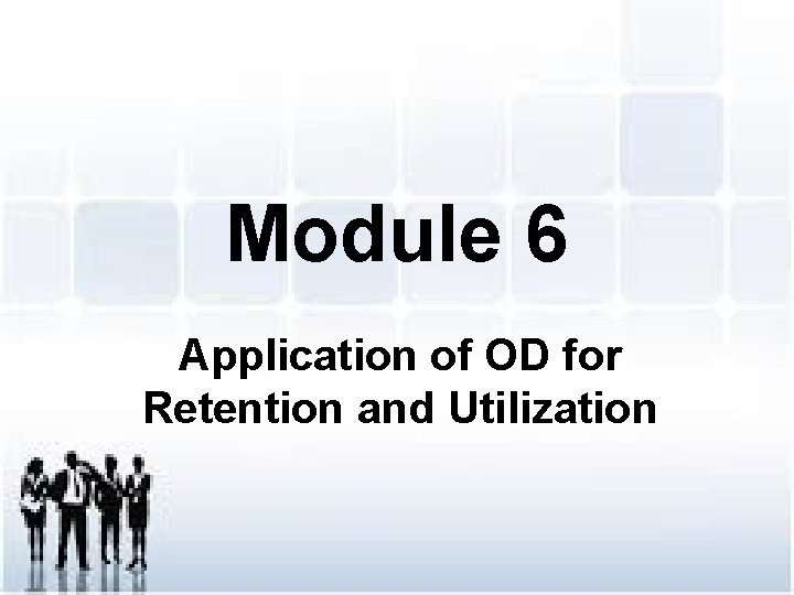 Module 6 Application of OD for Retention and Utilization 