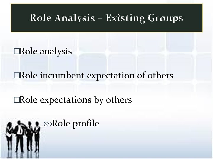 Role Analysis – Existing Groups �Role analysis �Role incumbent expectation of others �Role expectations