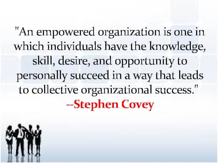 "An empowered organization is one in which individuals have the knowledge, skill, desire, and