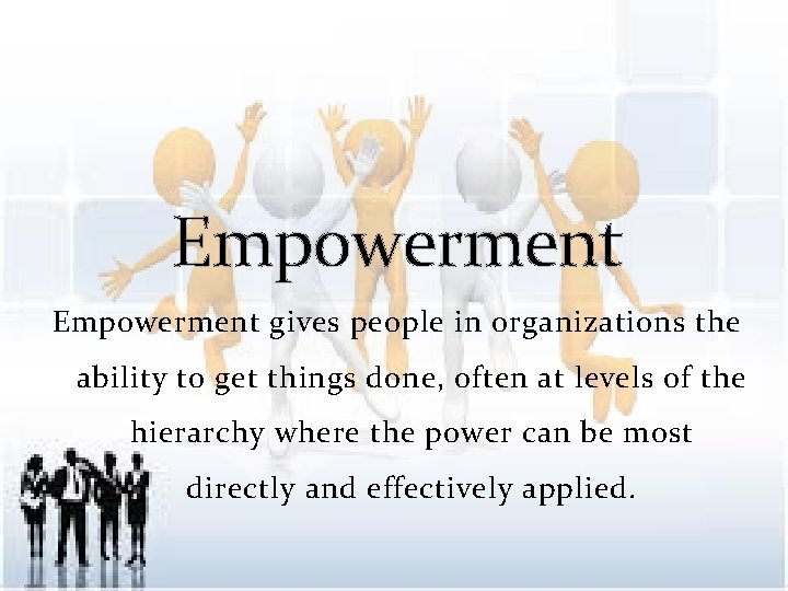 Empowerment gives people in organizations the ability to get things done, often at levels