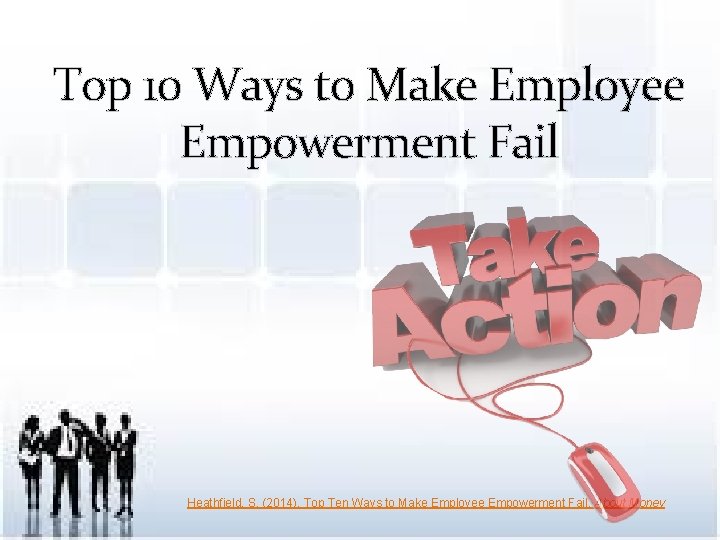 Top 10 Ways to Make Employee Empowerment Fail Heathfield, S. (2014). Top Ten Ways