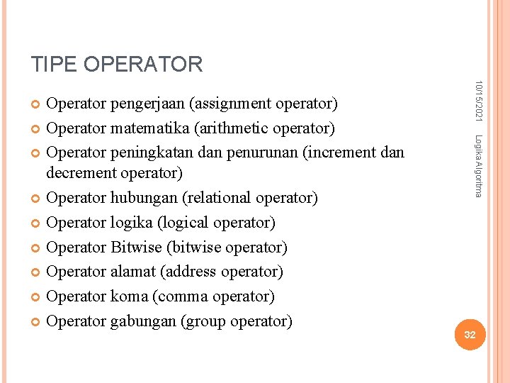 TIPE OPERATOR 10/15/2021 Logika Algoritma Operator pengerjaan (assignment operator) Operator matematika (arithmetic operator) Operator TIPE OPERATOR 10/15/2021 Logika Algoritma Operator pengerjaan (assignment operator) Operator matematika (arithmetic operator) Operator