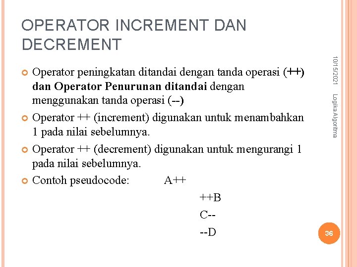 OPERATOR INCREMENT DAN DECREMENT 10/15/2021 Logika Algoritma Operator peningkatan ditandai dengan tanda operasi (++) OPERATOR INCREMENT DAN DECREMENT 10/15/2021 Logika Algoritma Operator peningkatan ditandai dengan tanda operasi (++)