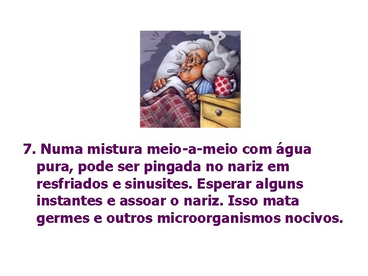 7. Numa mistura meio-a-meio com água pura, pode ser pingada no nariz em resfriados