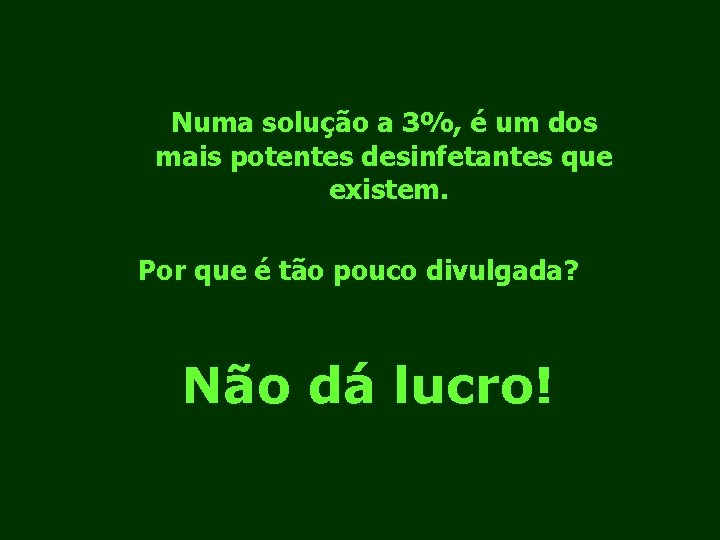 Numa solução a 3%, é um dos mais potentes desinfetantes que existem. Por que