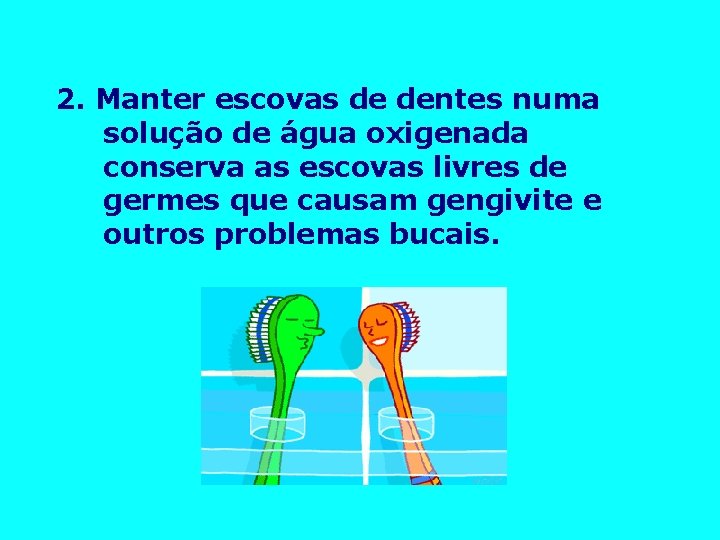 2. Manter escovas de dentes numa solução de água oxigenada conserva as escovas livres