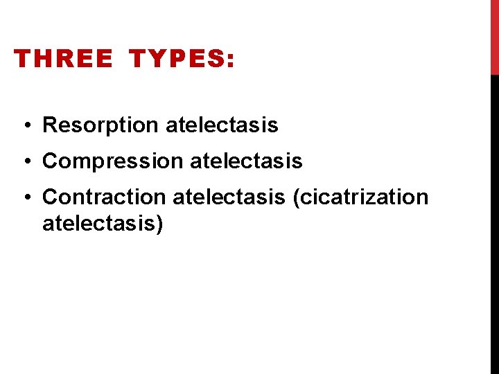 THREE TYPES: • Resorption atelectasis • Compression atelectasis • Contraction atelectasis (cicatrization atelectasis) 