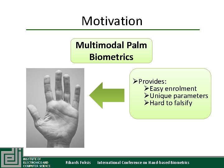Motivation Multimodal Palm Biometrics ØProvides: ØEasy enrolment ØUnique parameters ØHard to falsify Rihards Fuksis