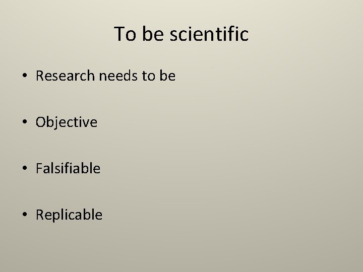 To be scientific • Research needs to be • Objective • Falsifiable • Replicable To be scientific • Research needs to be • Objective • Falsifiable • Replicable