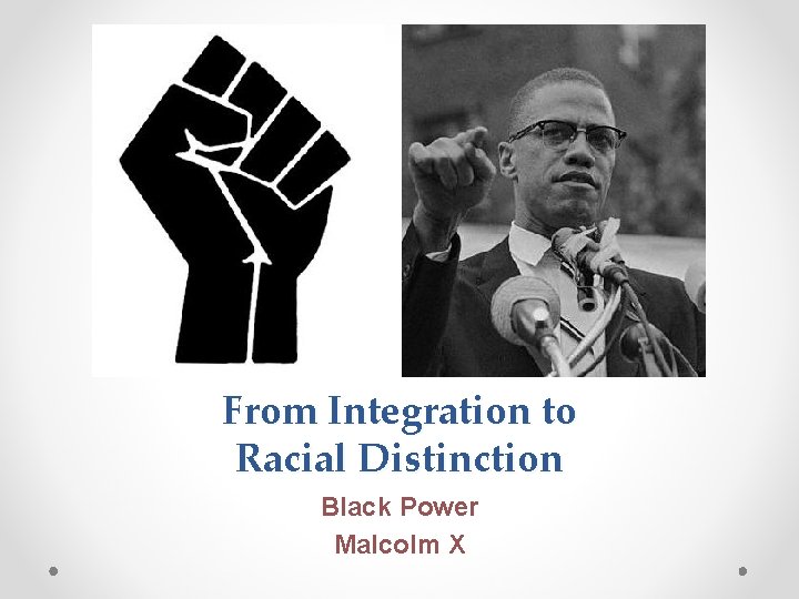 From Integration to Racial Distinction Black Power Malcolm X 