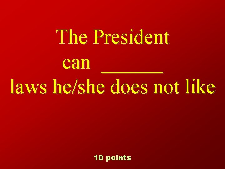 The President can ______ laws he/she does not like 10 points 