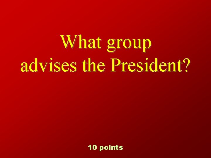 What group advises the President? 10 points 