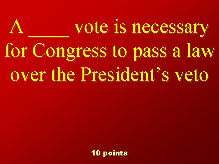 A ____ vote is necessary for Congress to pass a law over the President’s