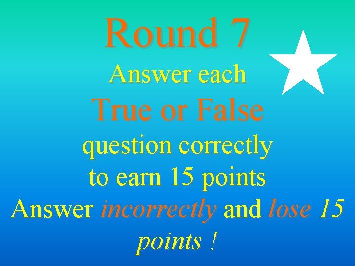 Round 7 Answer each True or False question correctly to earn 15 points Answer