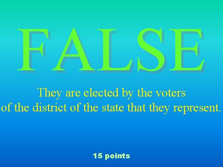 FALSE They are elected by the voters of the district of the state that