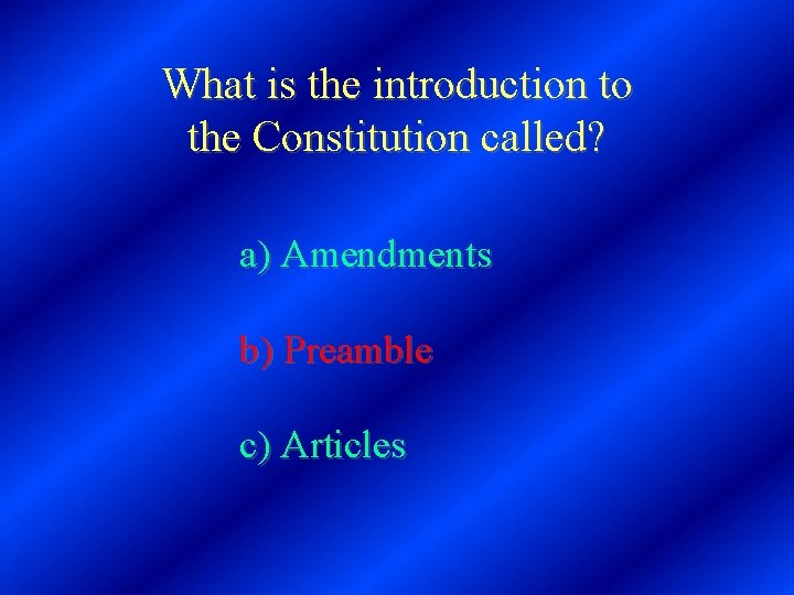 What is the introduction to the Constitution called? a) Amendments b) Preamble c) Articles