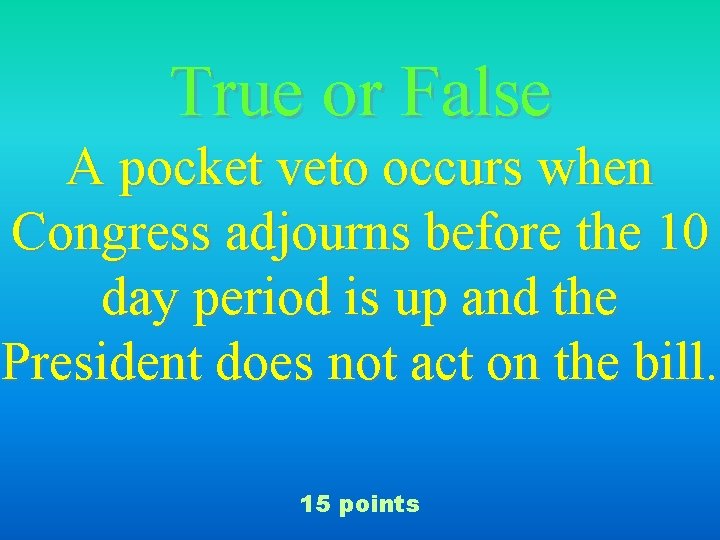 True or False A pocket veto occurs when Congress adjourns before the 10 day