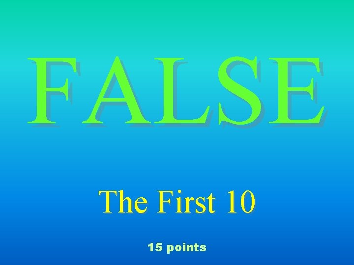 FALSE The First 10 15 points 