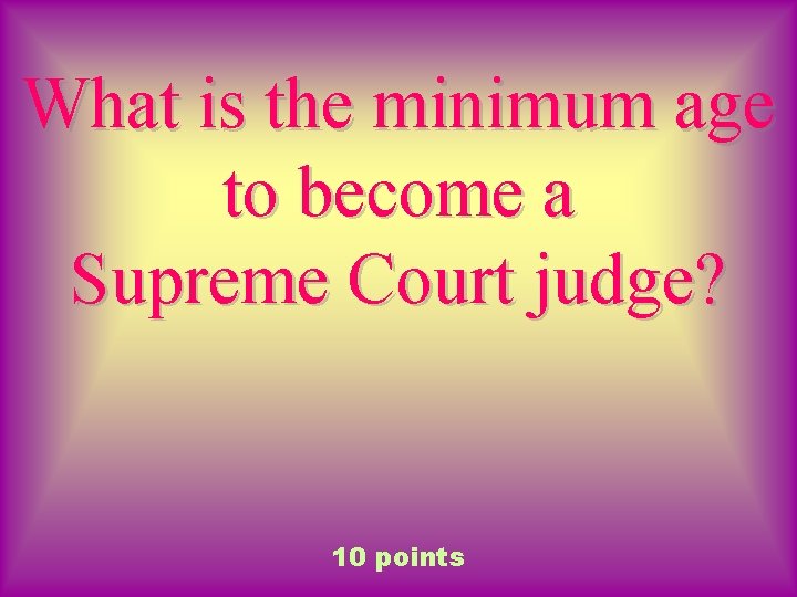 What is the minimum age to become a Supreme Court judge? 10 points 