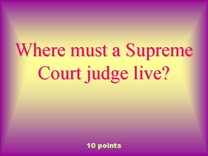 Where must a Supreme Court judge live? 10 points 