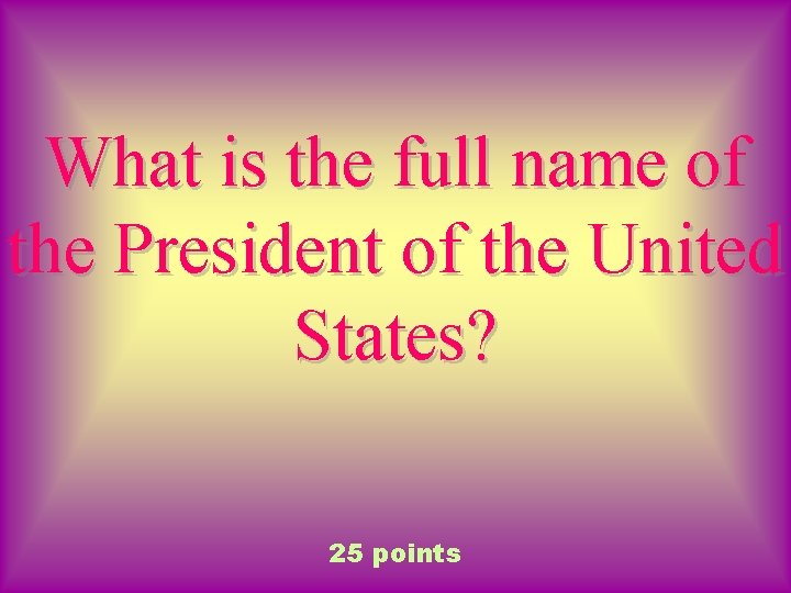 What is the full name of the President of the United States? 25 points