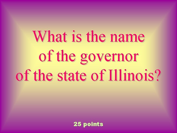 What is the name of the governor of the state of Illinois? 25 points