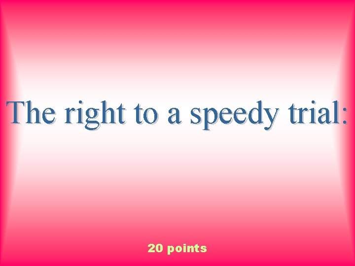 The right to a speedy trial: 20 points 