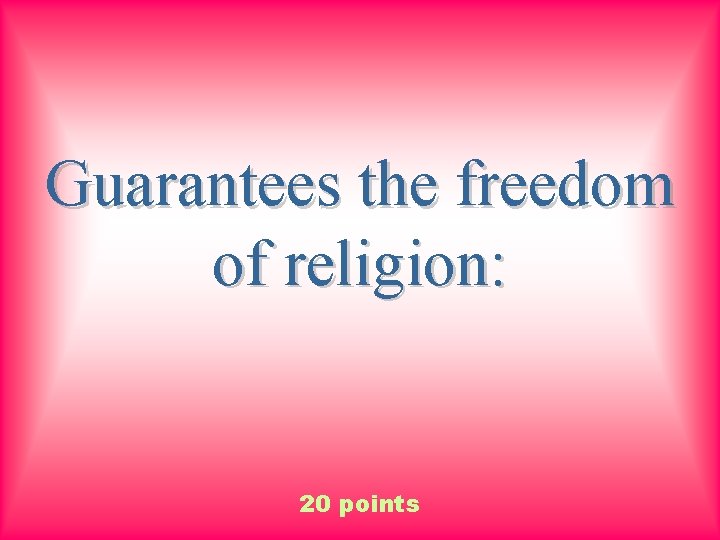 Guarantees the freedom of religion: 20 points 